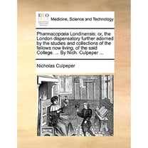 Pharmacopia Londinensis: Or, the London Dispensatory Further Adorned by the Studies and Collections (Paperback) by Nicholas Culpeper