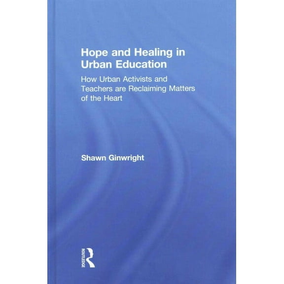 Hope and Healing in Urban Education: How Urban Activists and Teachers are Reclaiming Matters of the Heart (Hardcover)