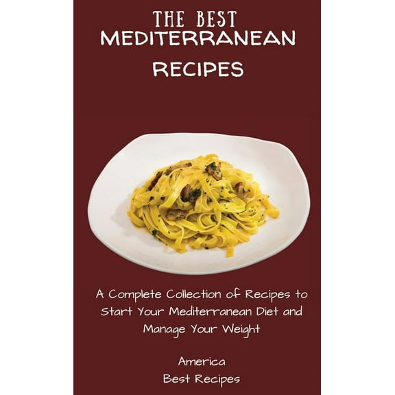 The Best Mediterranean Recipes: A Complete Collection of Recipes to Start Your Mediterranean Diet and Manage Your Weight, (Hardcover)