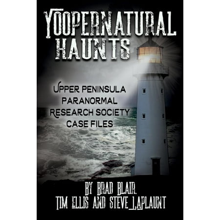 Yoopernatural Haunts: Upper Peninsula Paranormal Research Society Case Files (Best Places In The Upper Peninsula)