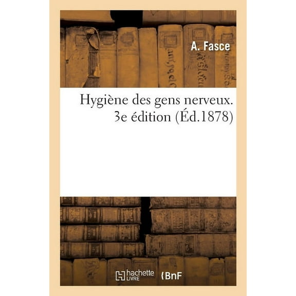 Hygiène Des Gens Nerveux Et de Ceux Qui Souffrent Ne Connaissant : Ni Nom Ni Remède Aux Maladies Qu'ils Ressentent. 3e Édition (Paperback)