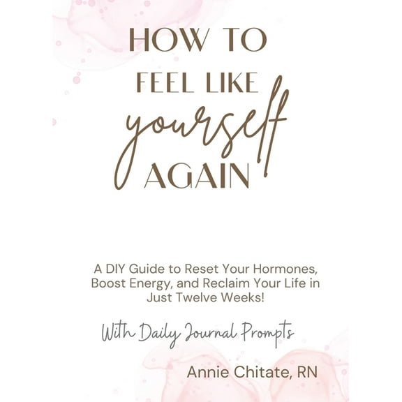 How To Feel Like Yourself Again: A DIY Guide to Reset Your Hormones, Boost Energy, and Reclaim Your Life in Just Twelve , (Hardcover)