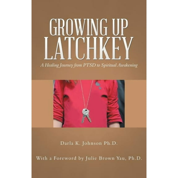Growing up Latchkey: A Healing Journey from Ptsd to Spiritual Awakening, (Paperback)