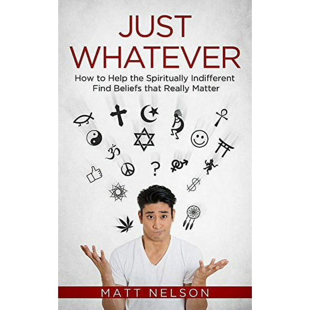 Just Whatever: How to Help the Spiritually Indifferent Find Beliefs That Really Matter