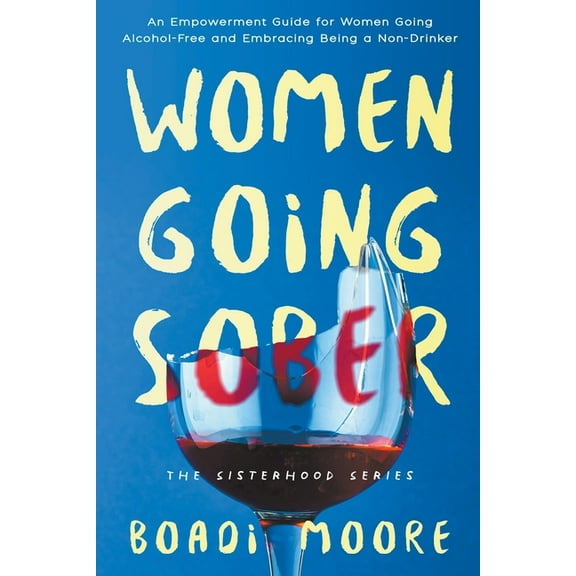 Sisterhood Women Going Sober: An Empowerment Guide for Women Going Alcohol-Free and Embracing Being a Non-Drinker, Book 1, (Paperback)