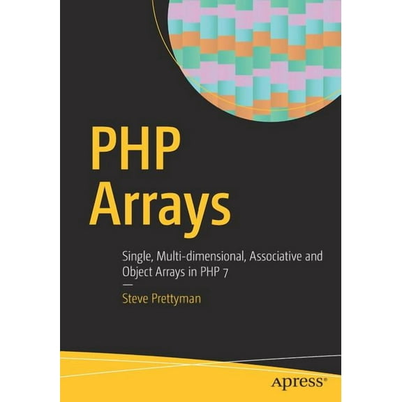 PHP Arrays: Single, Multi-Dimensional, Associative and Object Arrays in PHP 7, (Paperback)