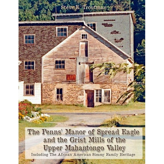 The Penns' Manor of Spread Eagle and the Grist Mills of the Upper Mahantongo Valley : Including The African American Simmy Family Heritage (Paperback)