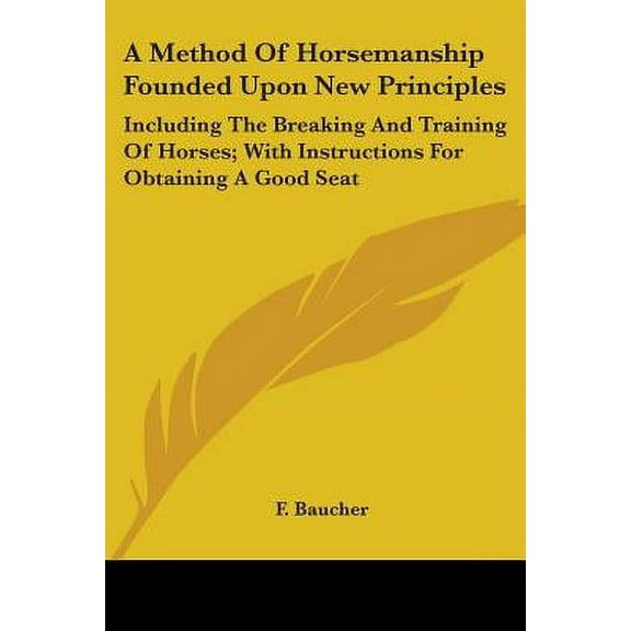 A Method Of Horsemanship Founded Upon New Principles : Including The Breaking And Training Of Horses; With Instructions For Obtaining A Good Seat (Paperback)