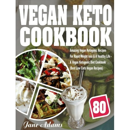 Vegan Keto Cookbook: 80 Amazing Vegan Ketogenic Recipes For Rapid Weight loss & A Healthy Life - A Vegan Ketogenic Diet Cookbook (Best Low Carb Vegan Recipes) - (The Best Low Carb Vegetables For Keto)