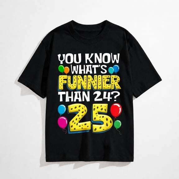 Funny 25th Birthday Graphic T-Shirt, What's Funnier Than 24 It's 25 Tee