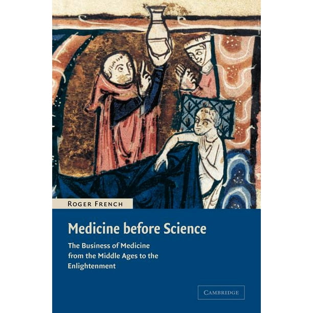 Medicine Before Science The Business of Medicine from the Middle Ages to the Enlightenment