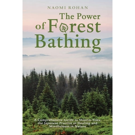 Healing Power of Nature The Power of Forest Bathing: A Comprehensive Guide to Shinrin-Yoku, the Japanese Practice of Healing and Mindfulness in , (Paperback)
