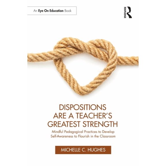 Dispositions Are a Teacher's Greatest Strength: Mindful Pedagogical Practices to Develop Self-Awareness to Flourish in t, (Paperback)