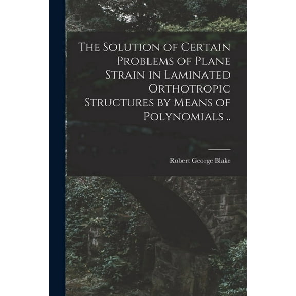 The Solution of Certain Problems of Plane Strain in Laminated Orthotropic Structures by Means of Polynomials .., (Paperback)