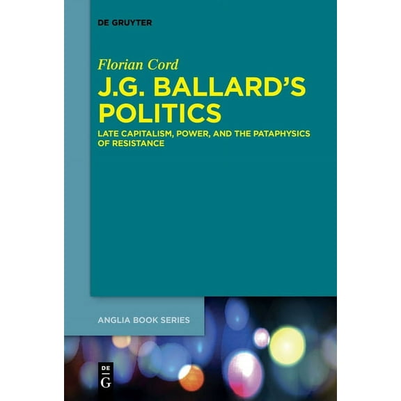 Buchreihe Der Anglia / Anglia Book J.G. Ballard's Politics: Late Capitalism, Power, and the Pataphysics of Resistance, Book 54, (Paperback)