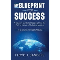 My Blueprint for Success: A Novice&apos;s Guide to Stepping onto the Path of Network Marketing Mastery: The Basics for B, (Paperback)