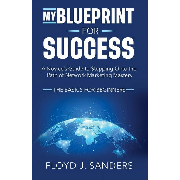 My Blueprint for Success: A Novice&apos;s Guide to Stepping onto the Path of Network Marketing Mastery: The Basics for B, (Paperback)