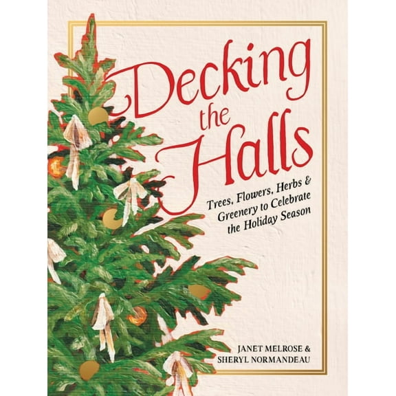 Decking the Halls: Trees, Flowers, Herbs & Greenery to Celebrate the Holiday Season, (Hardcover)