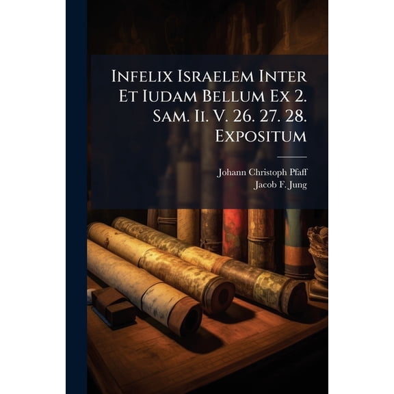 Infelix Israelem Inter Et Iudam Bellum Ex 2. Sam. Ii. V. 26. 27. 28. Expositum (Paperback)