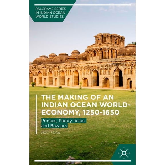 Palgrave Indian Ocean World Studies The Making of an Indian Ocean World-Economy, 1250-1650: Princes, Paddy Fields, and Bazaars, (Hardcover)
