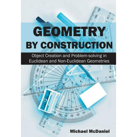 Geometry by Construction: Object Creation and Problem-solving in Euclidean and Non-Euclidean Geometries, (Paperback)