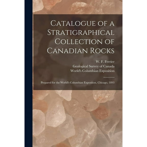 Catalogue of a Stratigraphical Collection of Canadian Rocks [microform]: Prepared for the World's Columbian Exposition, , (Paperback)