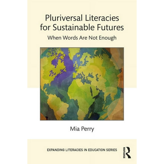 Expanding Literacies in Education Pluriversal Literacies for Sustainable Futures: When Words Are Not Enough, (Paperback)