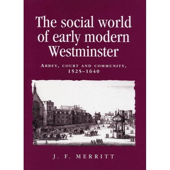 Politics, Culture and Society in Early M The Social World of Early Modern Westminster: Abbey, Court and Community, 1525-1640, (Paperback)