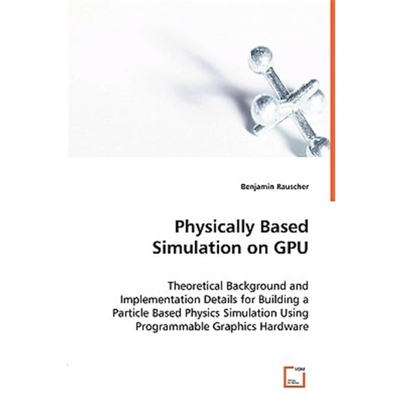 Pre-Owned Physically Based Simulation on GPU - Theoretical Background and Implementation Details for Building a Particle Based Physics Simulation Using Programmable Graphics Hardware (Paperback)