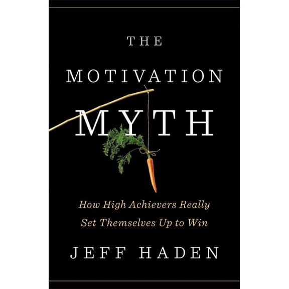 The Motivation Myth: How High Achievers Really Set Themselves Up to Win, (Hardcover)