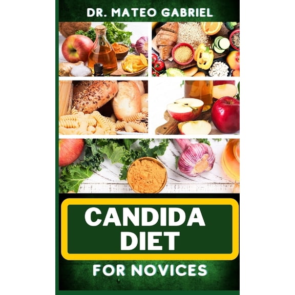 Candida Diet for Novices: Enriched Recipes, Foods, Meal Plan & Procedures That Focuses On Optimal Wellness, Transforming Health, Stress Reduction, Good Sleeping Habits And More (Paperback)