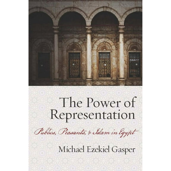 The Power of Representation: Publics, Peasants, and Islam in Egypt, (Hardcover)