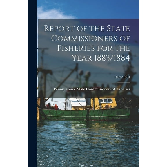 Report of the State Commissioners of Fisheries for the Year 1883/1884; 1883/1884 (Paperback)