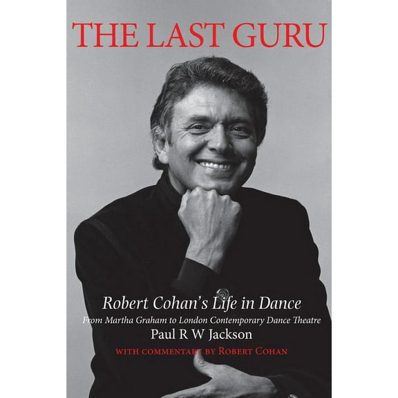 The Last Guru: Robert Cohan's Life in Dance, from Martha Graham to London Contemporary Dance Company, (Paperback)