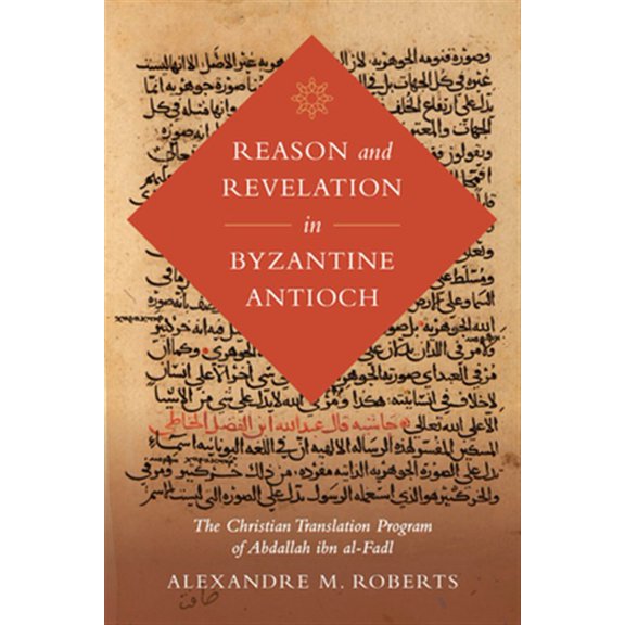 Pre-Owned Reason and Revelation in Byzantine Antioch: The Christian Translation Program of Abdallah ibn al-Fadl: 3 (Berkeley Series in Postclassical Islamic Scholarship) Paperback