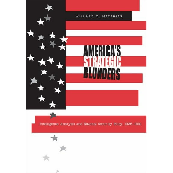 America's Strategic Blunders: Intelligence Analysis and National Security Policy, 1936-1991, (Paperback)