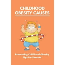 Childhood Obesity Causes: Preventing Childhood Obesity- Tips For Parents: Which Of The Following Is Not True About Childhood Obesity (Paperback)