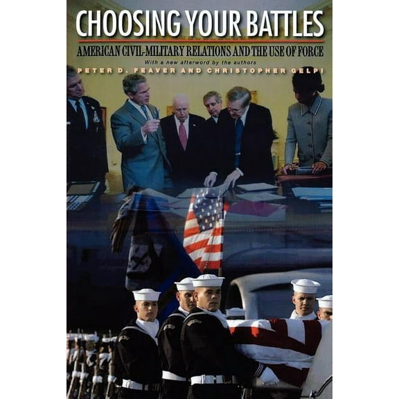 Choosing Your Battles: American Civil-Military Relations and the Use of Force, (Paperback)