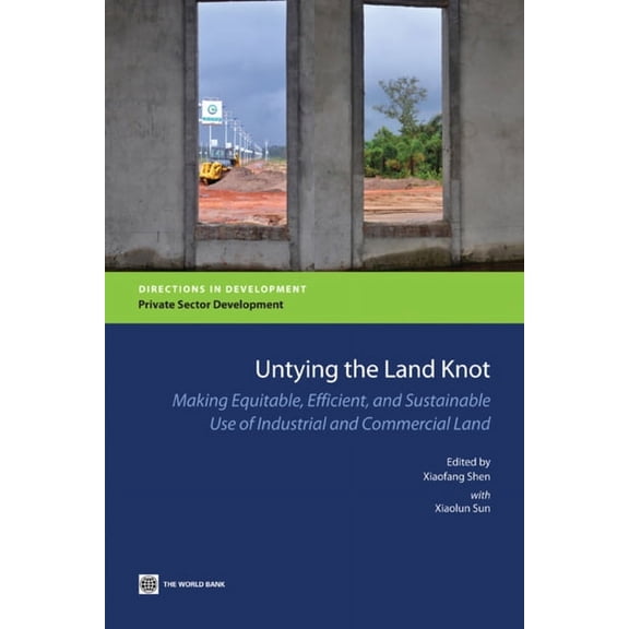 Directions in Development - Private Sect Untying the Land Knot: Making Equitable, Efficient, and Sustainable Use of Industrial and Commercial Land, (Paperback)