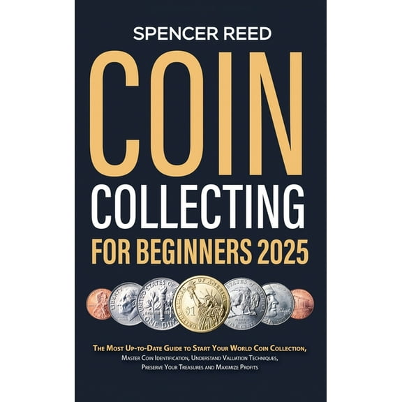 Coin Collecting for Beginners 2025: The Most Up-to-Date Guide to Start Your Coin Collection, Master Coin Identification,, (Hardcover)