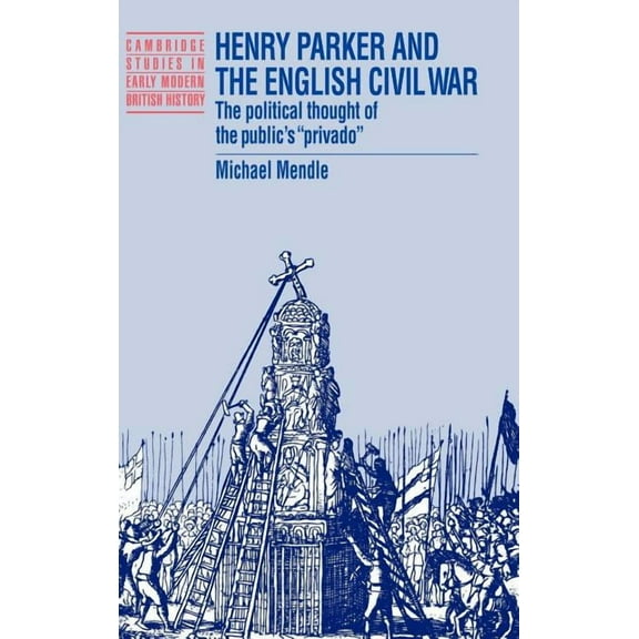 Cambridge Studies in Early Modern Britis Henry Parker and the English Civil War: The Political Thought of the Public's 'Privado', (Hardcover)