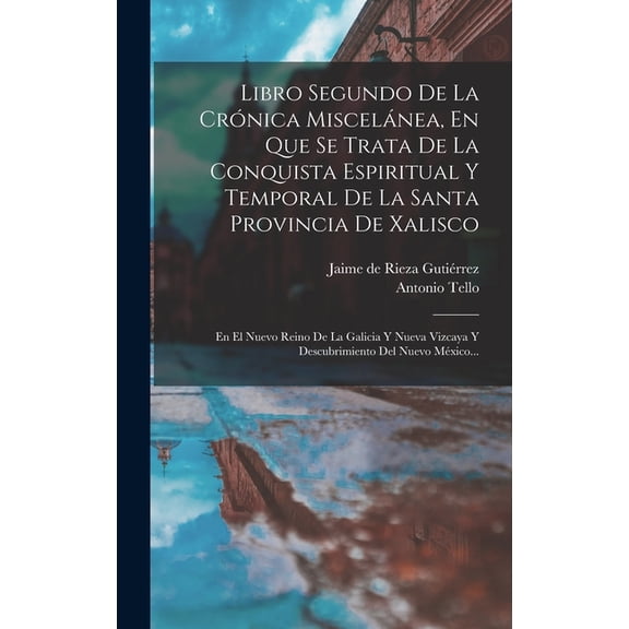 Libro Segundo De La Crónica Miscelánea, En Que Se Trata De La Conquista Espiritual Y Temporal De La Santa Provincia De Xalisco: En El Nuevo Reino De La Galicia Y Nueva Vizcaya Y Descubrimiento Del Nue