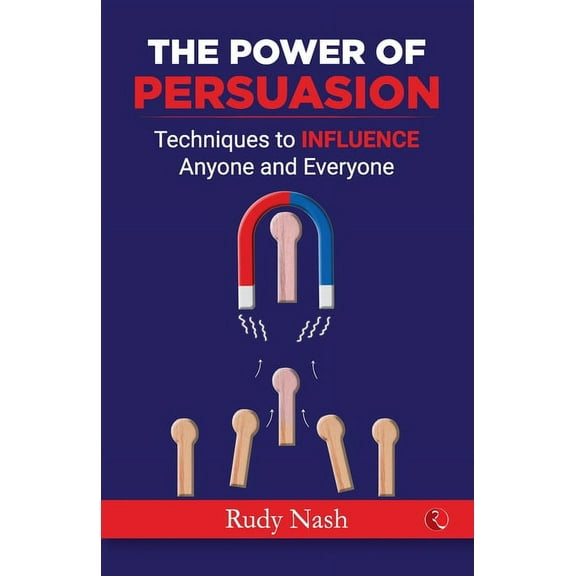 The Power of Persuasion: Techniques to Influence Anyone and Everyone, (Paperback)
