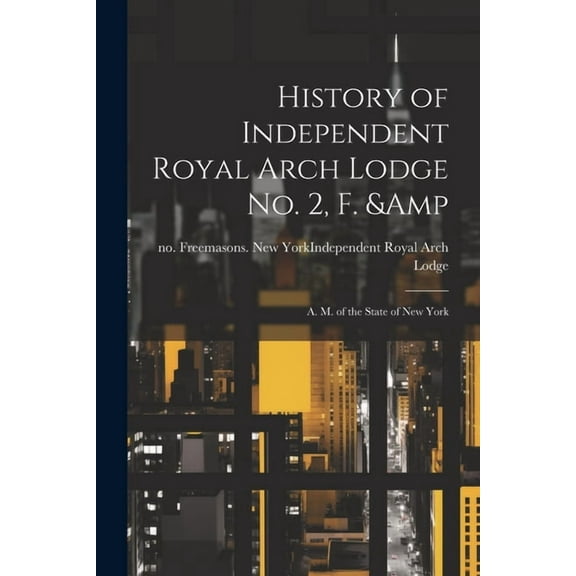 History of Independent Royal Arch Lodge no. 2, F. & A. M. of the State of New York (Paperback)