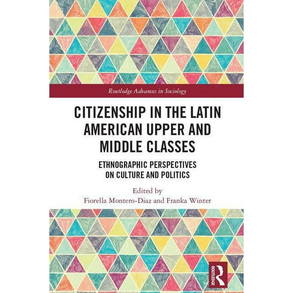 Routledge Advances in Sociology Citizenship in the Latin American Upper and Middle Classes: Ethnographic Perspectives on Culture and Politics, (Hardcover)