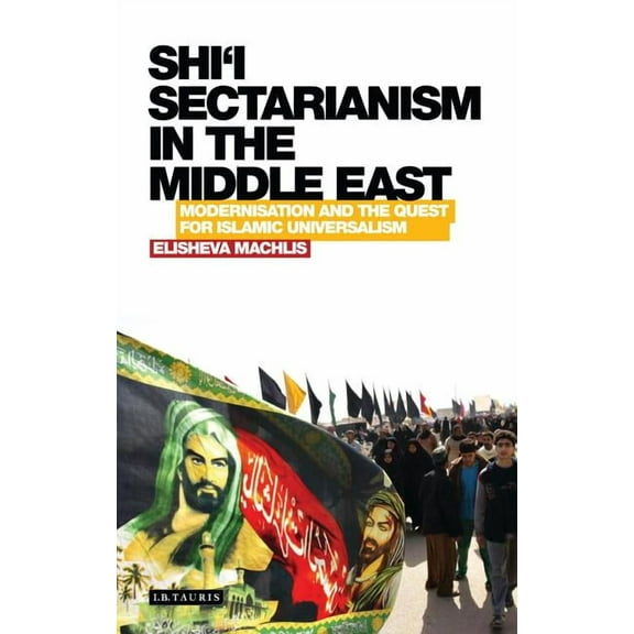 Library of Modern Religion Shi'i Sectarianism in the Middle East: Modernisation and the Quest for Islamic Universalism, (Hardcover)
