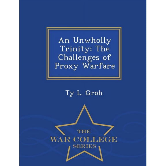 An Unwholly Trinity: The Challenges of Proxy Warfare - War College Series, (Paperback)