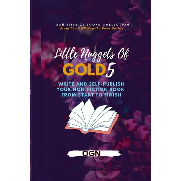 Little Nuggets of Gold 5: Write And Self-Publish Your Non-Fiction Book From Start To Finish, (Paperback)