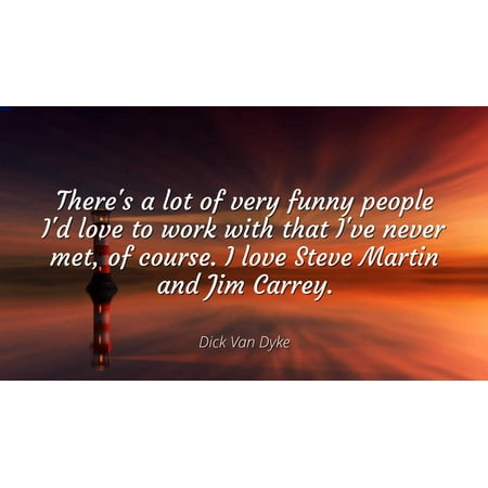 Dick Van Dyke - Famous Quotes Laminated POSTER PRINT 24X20 - There's a lot of very funny people I'd love to work with that I've never met, of course. I love Steve Martin and Jim