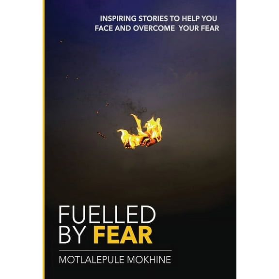 Fuelled by fear: Inspiring Stories To Help You Own And Overcome Your Fear (Paperback)